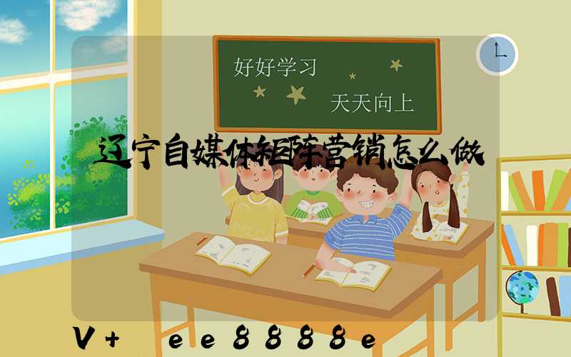 辽宁自媒体矩阵营销怎么做