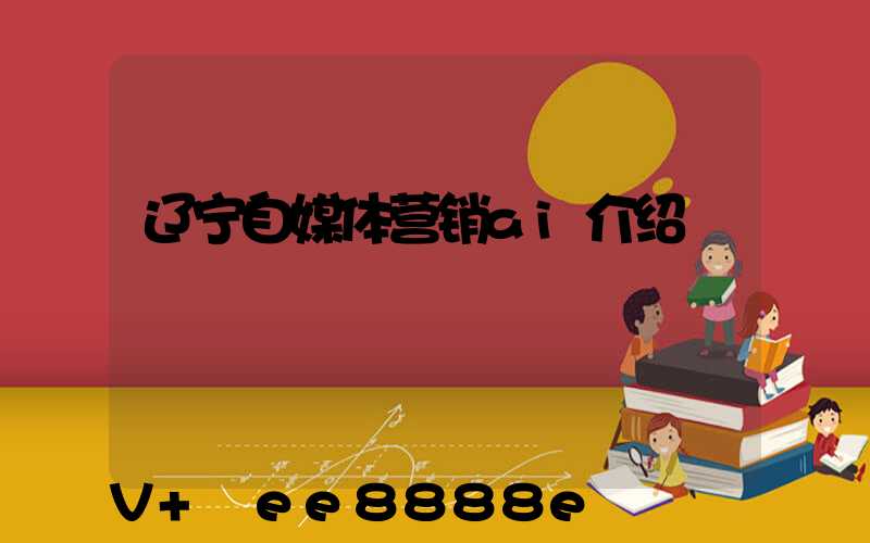 辽宁自媒体营销ai介绍