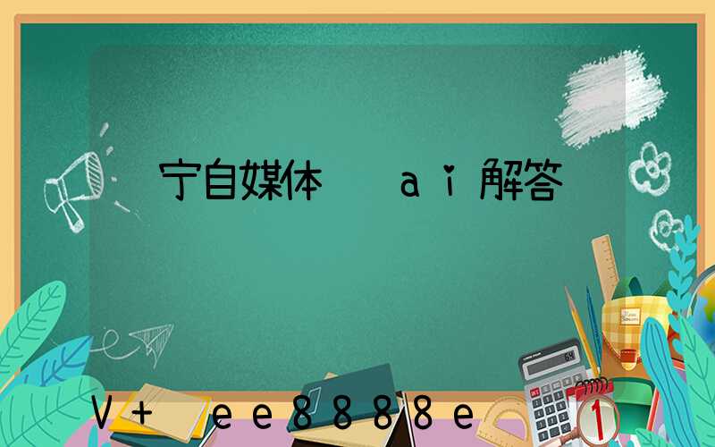 辽宁自媒体营销ai解答