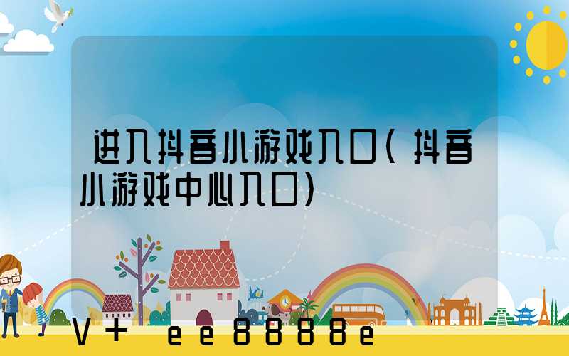 进入抖音小游戏入口(抖音小游戏中心入口)