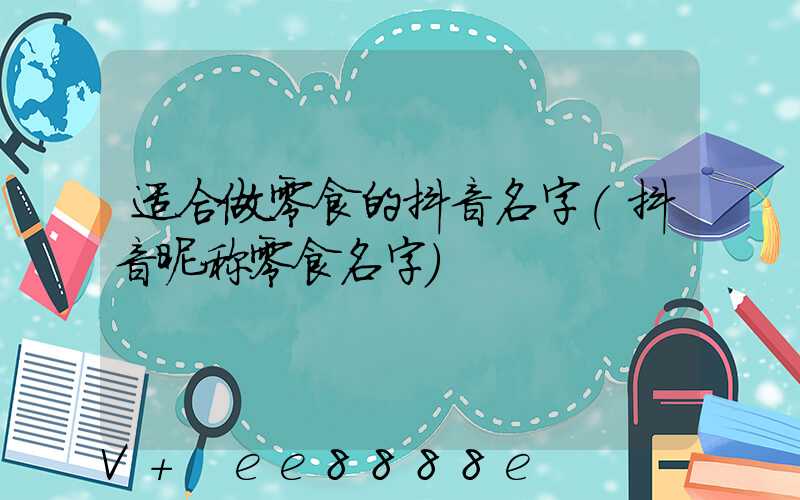 适合做零食的抖音名字(抖音昵称零食名字)