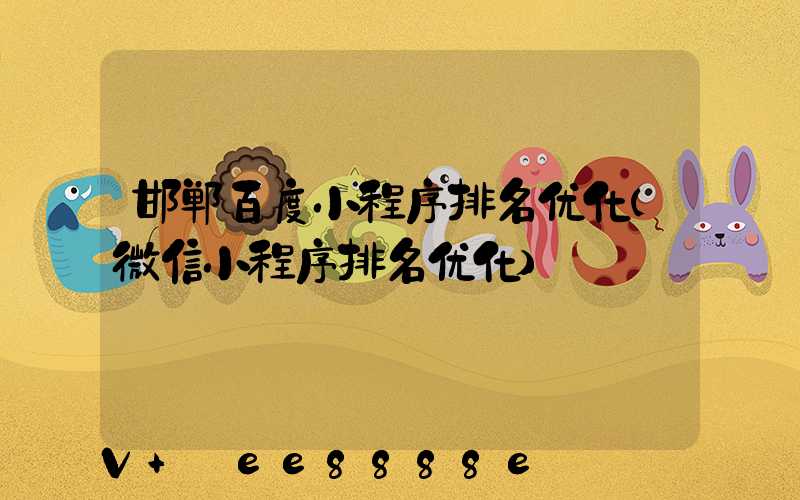 邯郸百度小程序排名优化(微信小程序排名优化)