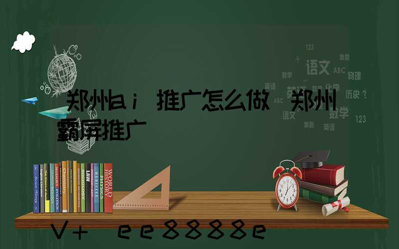 郑州ai推广怎么做(郑州霸屏推广)