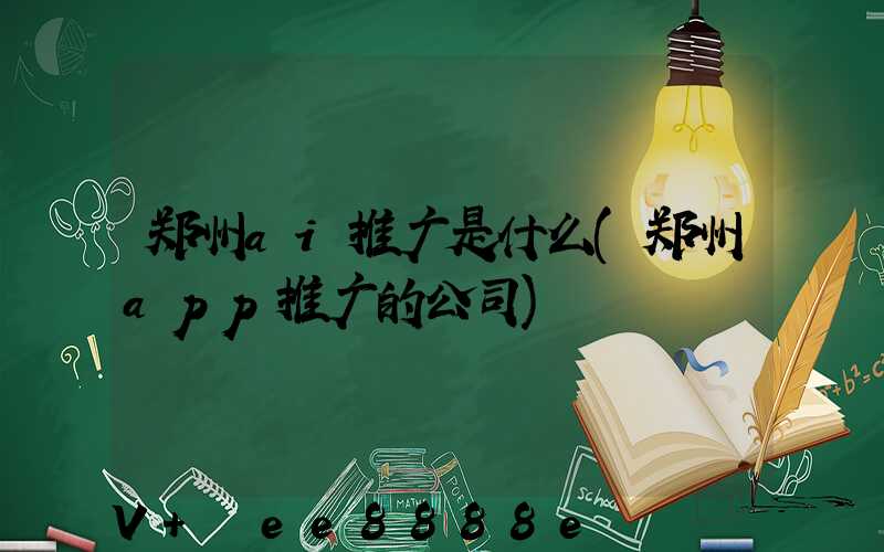 郑州ai推广是什么(郑州app推广的公司)
