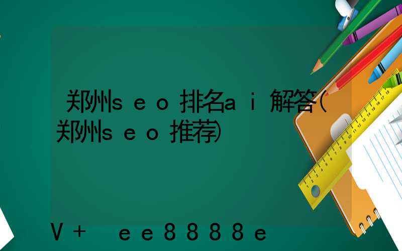 郑州seo排名ai解答(郑州seo推荐)