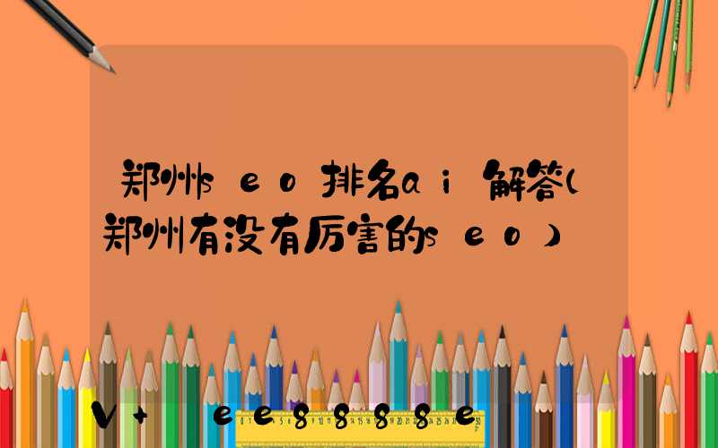 郑州seo排名ai解答(郑州有没有厉害的seo)