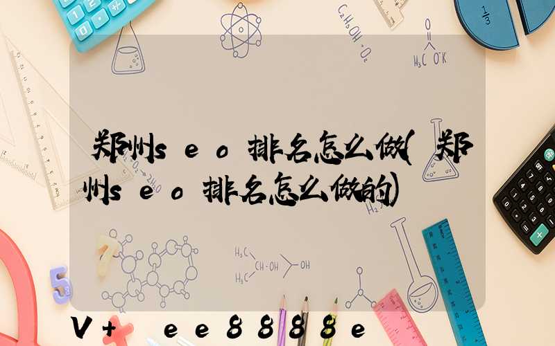 郑州seo排名怎么做(郑州seo排名怎么做的)