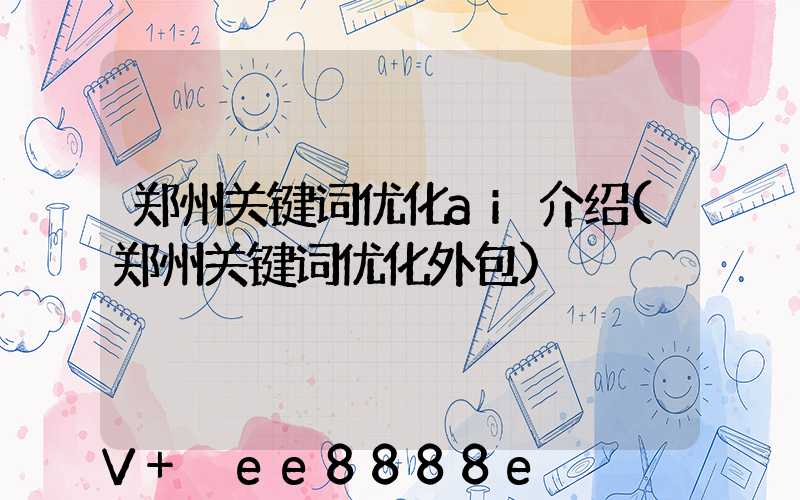 郑州关键词优化ai介绍(郑州关键词优化外包)