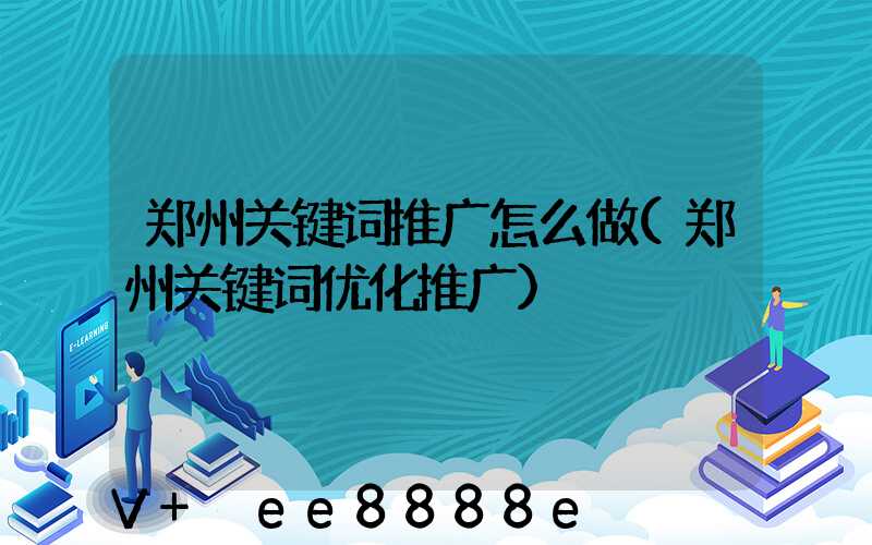 郑州关键词推广怎么做(郑州关键词优化推广)