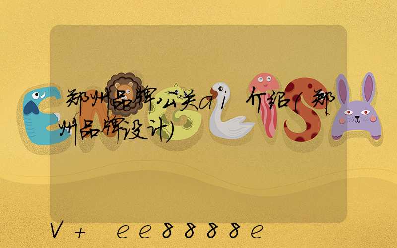 郑州品牌公关ai介绍(郑州品牌设计)