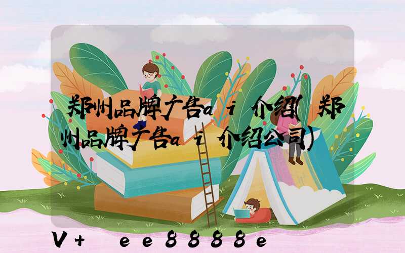 郑州品牌广告ai介绍(郑州品牌广告ai介绍公司)