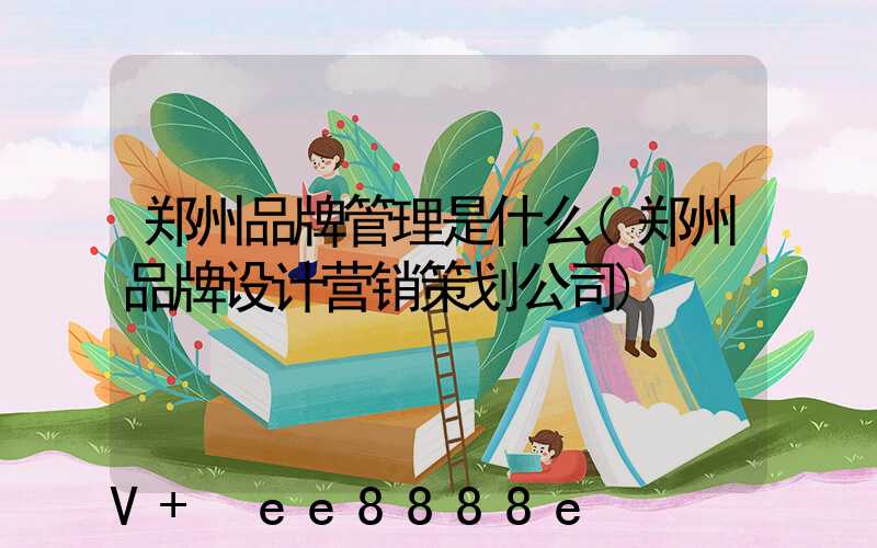 郑州品牌管理是什么(郑州品牌设计营销策划公司)