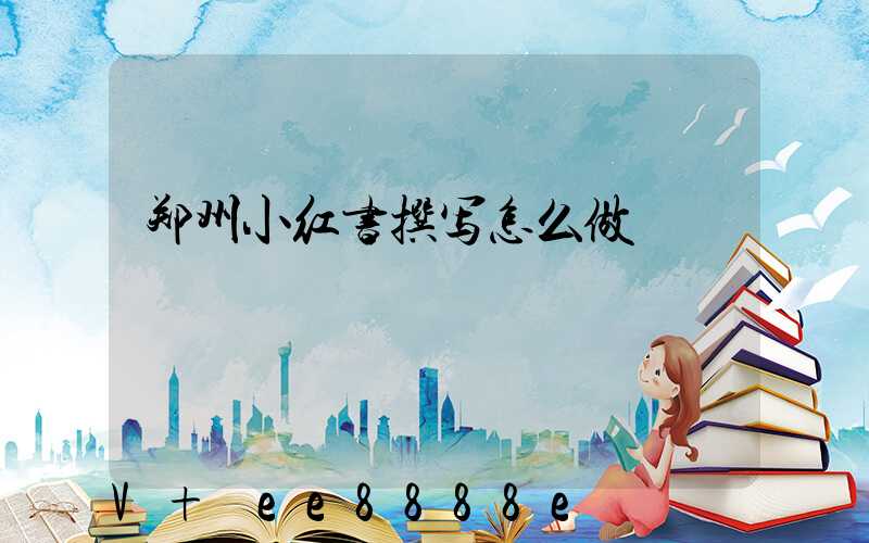郑州小红书撰写怎么做