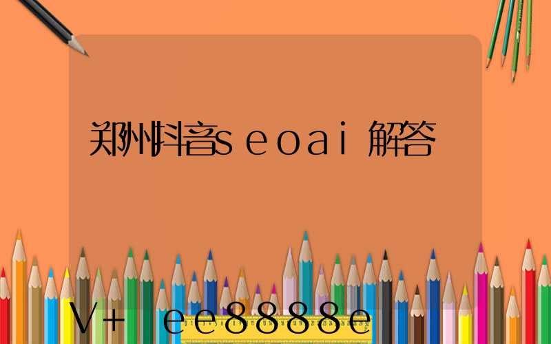 郑州抖音seoai解答
