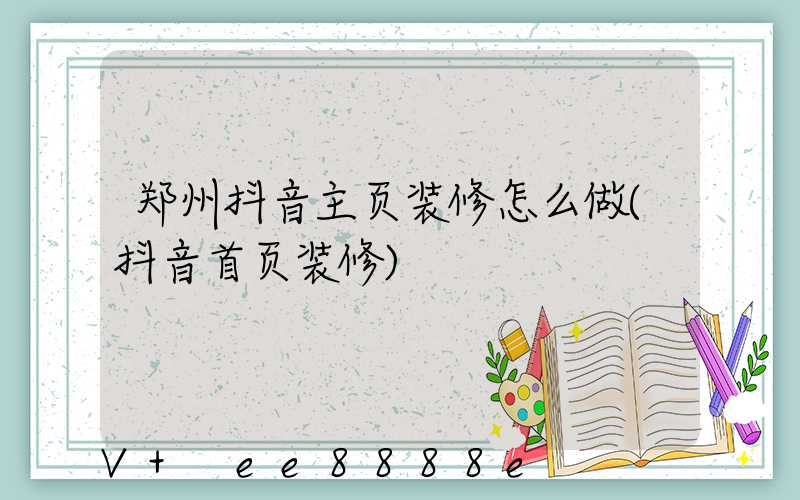 郑州抖音主页装修怎么做(抖音首页装修)