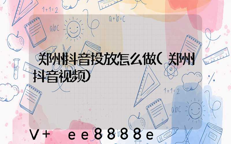 郑州抖音投放怎么做(郑州抖音视频)
