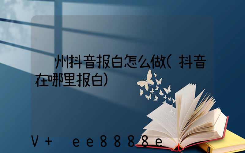 郑州抖音报白怎么做(抖音在哪里报白)