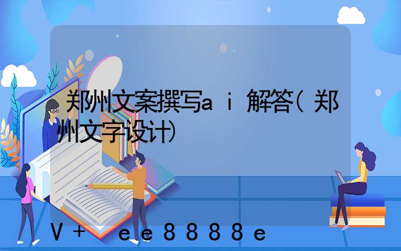 郑州文案撰写ai解答(郑州文字设计)