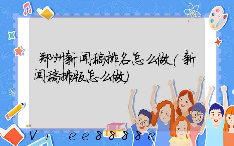 郑州新闻稿排名怎么做(新闻稿排版怎么做)
