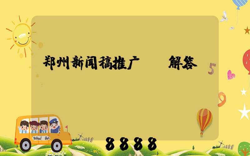 郑州新闻稿推广ai解答