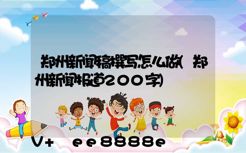 郑州新闻稿撰写怎么做(郑州新闻报道200字)