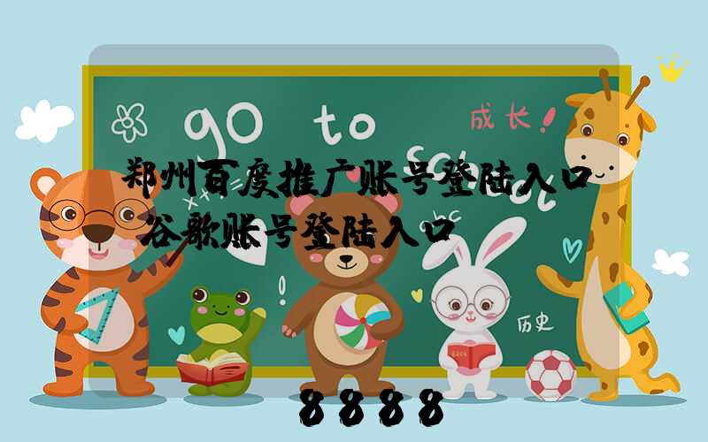 郑州百度推广账号登陆入口(谷歌账号登陆入口)