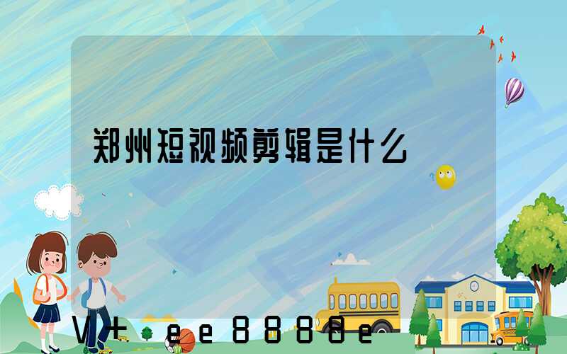 郑州短视频剪辑是什么