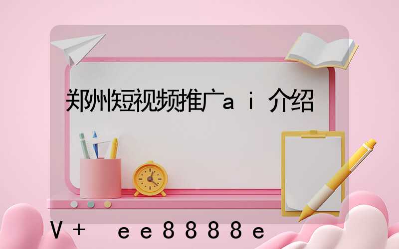 郑州短视频推广ai介绍