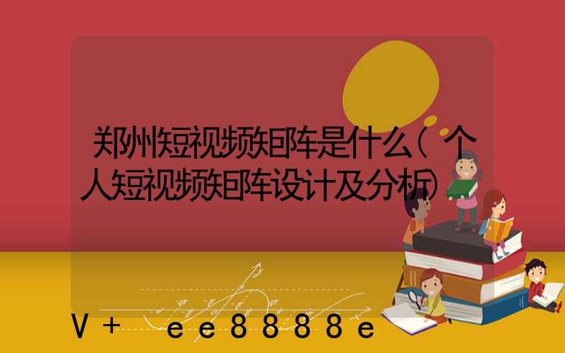 郑州短视频矩阵是什么(个人短视频矩阵设计及分析)
