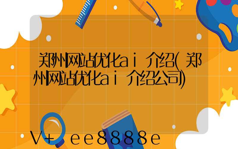 郑州网站优化ai介绍(郑州网站优化ai介绍公司)