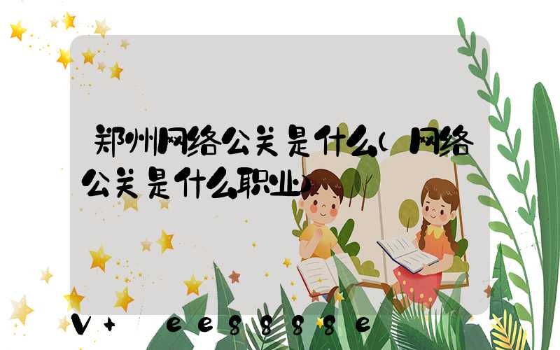 郑州网络公关是什么(网络公关是什么职业)