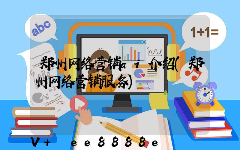 郑州网络营销ai介绍(郑州网络营销服务)