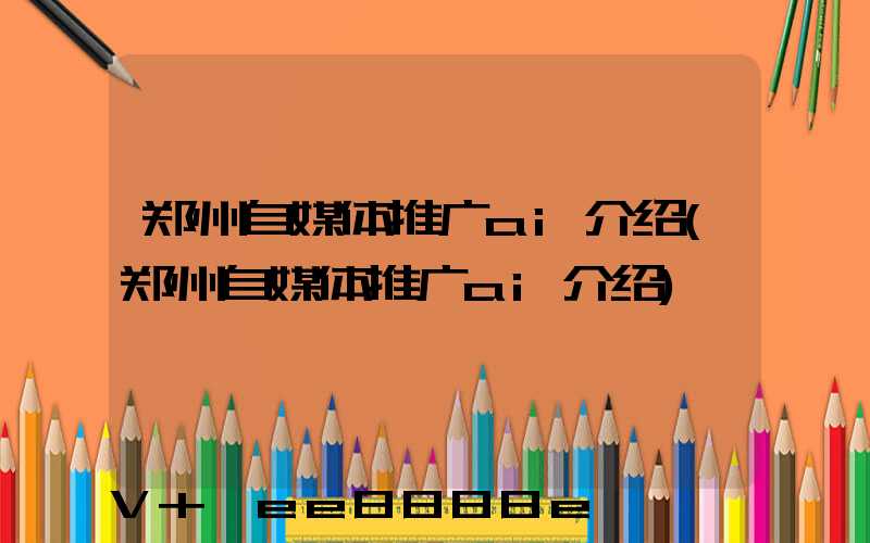 郑州自媒体推广ai介绍(郑州自媒体推广ai介绍)