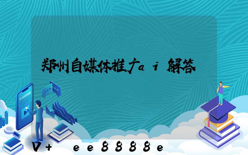 郑州自媒体推广ai解答