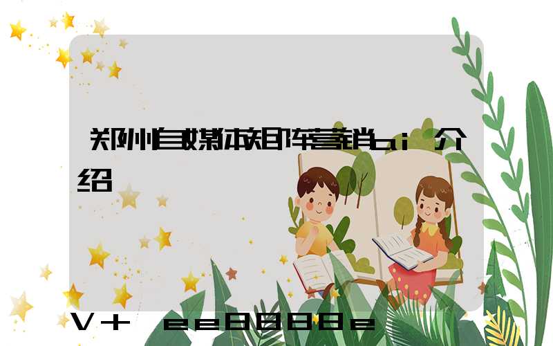 郑州自媒体矩阵营销ai介绍