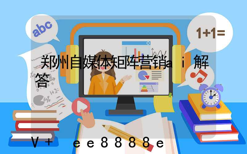 郑州自媒体矩阵营销ai解答