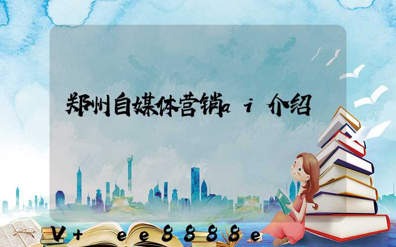 郑州自媒体营销ai介绍