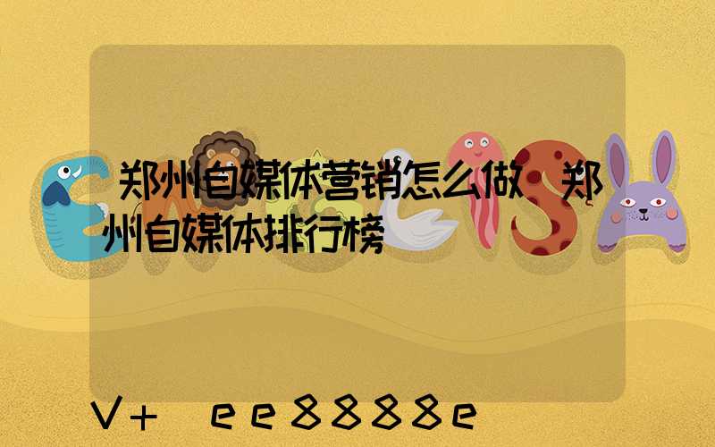 郑州自媒体营销怎么做(郑州自媒体排行榜)