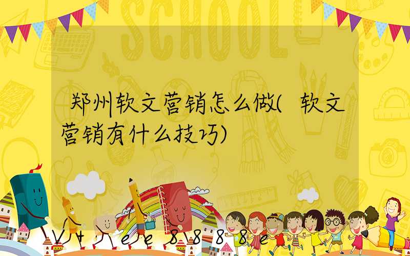 郑州软文营销怎么做(软文营销有什么技巧)