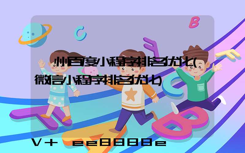 郴州百度小程序排名优化(微信小程序排名优化)