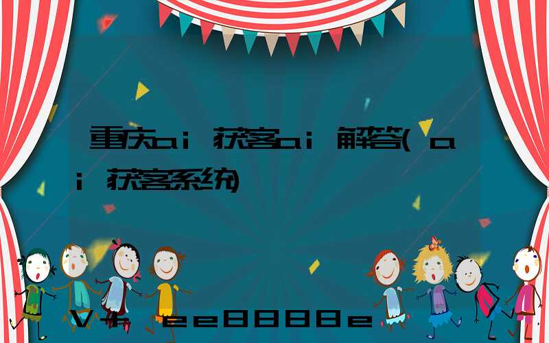重庆ai获客ai解答(ai获客系统)