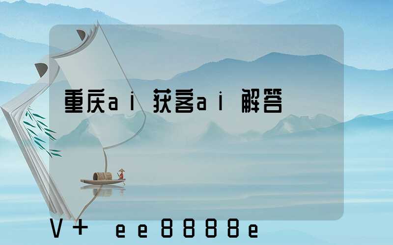 重庆ai获客ai解答