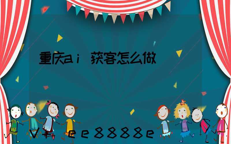 重庆ai获客怎么做