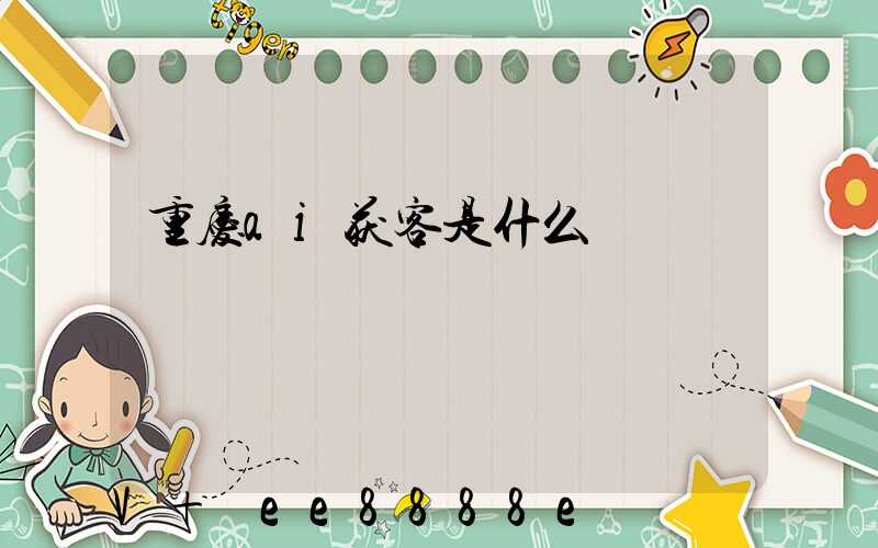 重庆ai获客是什么