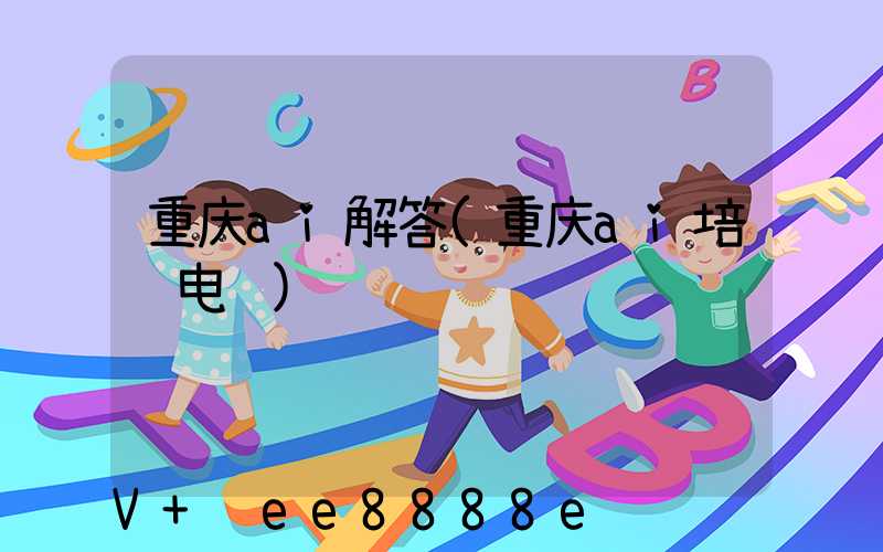 重庆ai解答(重庆ai培训电话)