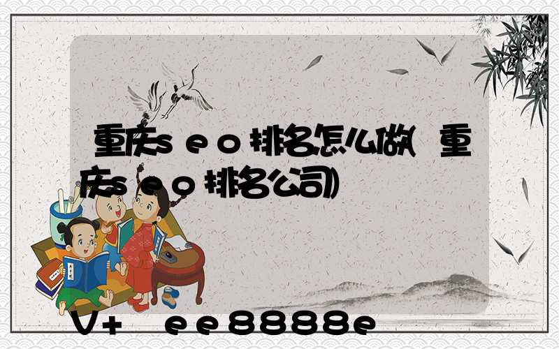 重庆seo排名怎么做(重庆seo排名公司)