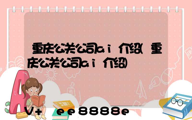 重庆公关公司ai介绍(重庆公关公司ai介绍)