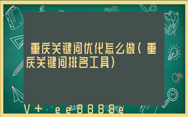 重庆关键词优化怎么做(重庆关键词排名工具)