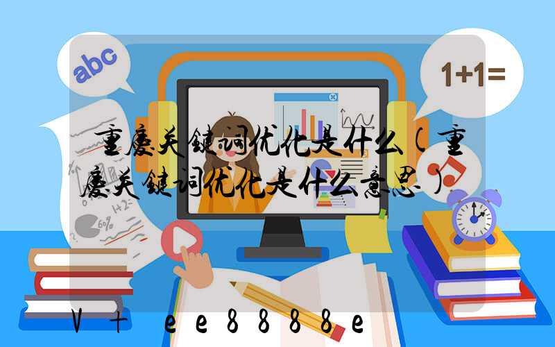 重庆关键词优化是什么(重庆关键词优化是什么意思)