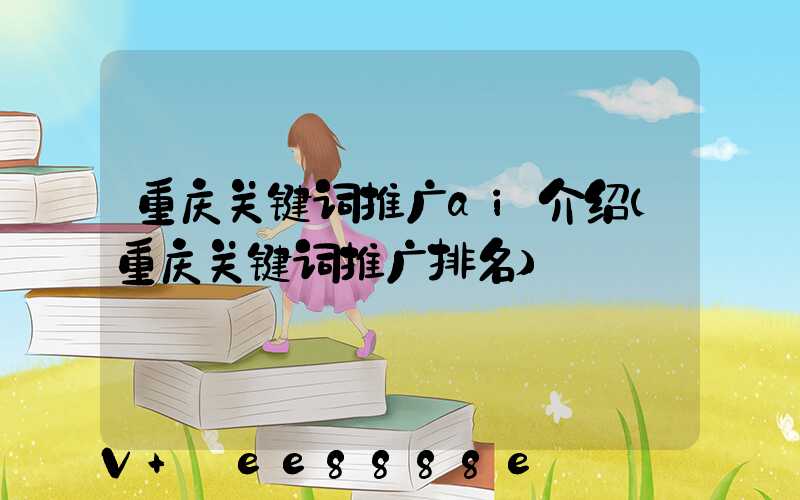 重庆关键词推广ai介绍(重庆关键词推广排名)